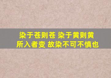 染于苍则苍 染于黄则黄 所入者变 故染不可不慎也